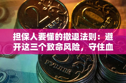 武汉担保人要懂的撤退法则：避开这三个致命风险，守住血汗钱
