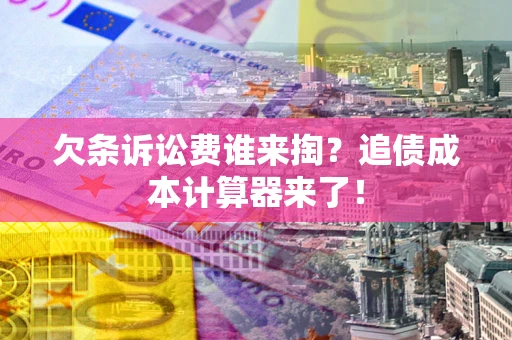 武汉欠条诉讼费谁来掏？追债成本计算器来了！