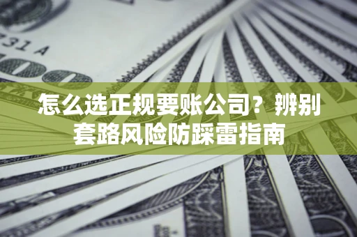 武汉怎么选正规要账公司？辨别套路风险防踩雷指南