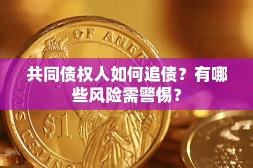 武汉共同债权人如何追债？有哪些风险需警惕？