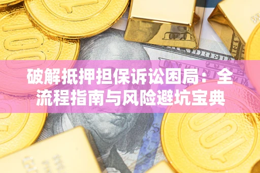 武汉破解抵押担保诉讼困局:全流程指南与风险避坑宝典 武汉破解抵押担保诉讼困局:全流程指南与风险避坑宝典