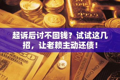 武汉起诉后讨不回钱？试试这几招，让老赖主动还债！