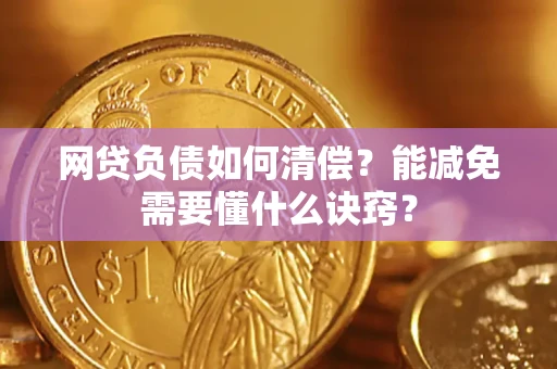 武汉网贷负债如何清偿？能减免需要懂什么诀窍？