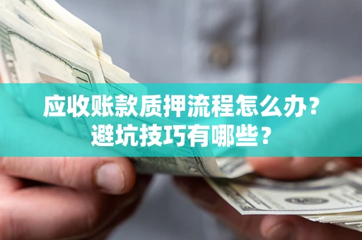 武汉应收账款质押流程怎么办？避坑技巧有哪些？