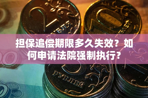 武汉担保追偿期限多久失效？如何申请法院强制执行？