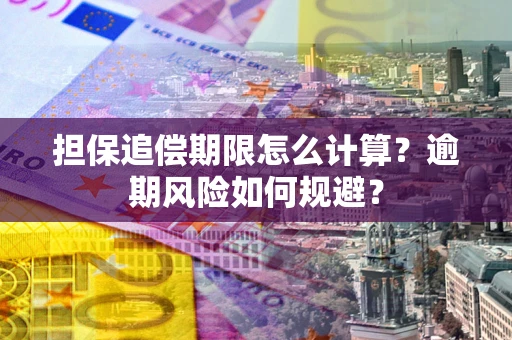 武汉担保追偿期限怎么计算？逾期风险如何规避？