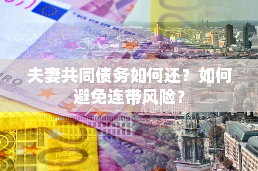 武汉夫妻共同债务如何还？如何避免连带风险？