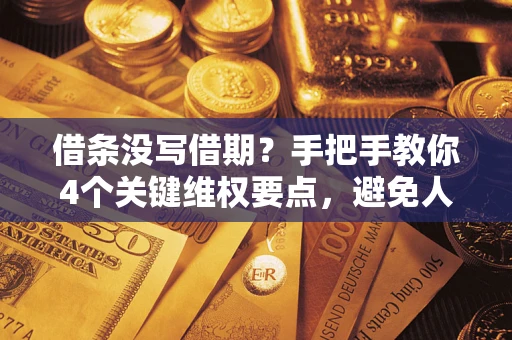 武汉借条没写借期？手把手教你4个关键维权要点，避免人财两空