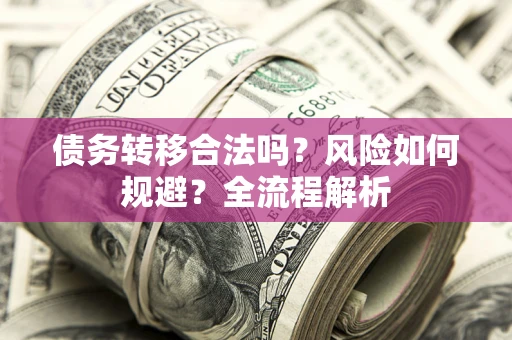武汉债务转移合法吗？风险如何规避？全流程解析