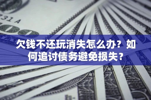 武汉欠钱不还玩消失怎么办？如何追讨债务避免损失？