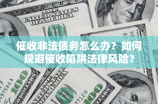 武汉催收非法债务怎么办？如何规避催收陷阱法律风险？