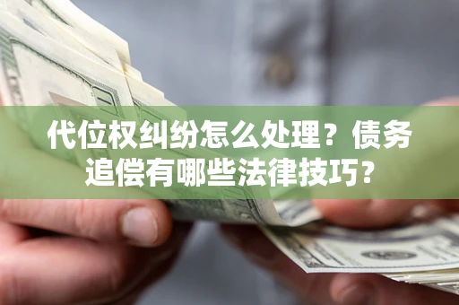 武汉代位权纠纷怎么处理？债务追偿有哪些法律技巧？