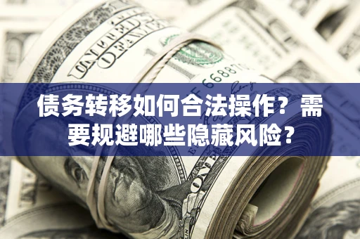 武汉债务转移如何合法操作？需要规避哪些隐藏风险？