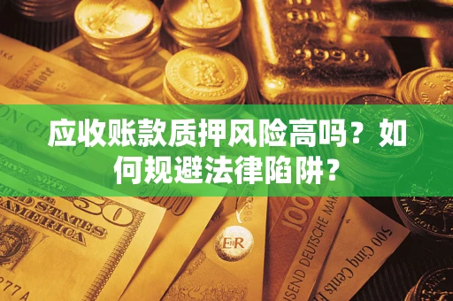 武汉应收账款质押风险高吗？如何规避法律陷阱？