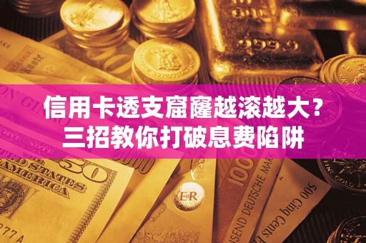 武汉信用卡透支窟窿越滚越大？三招教你打破息费陷阱
