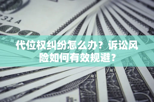 武汉代位权纠纷怎么办？诉讼风险如何有效规避？