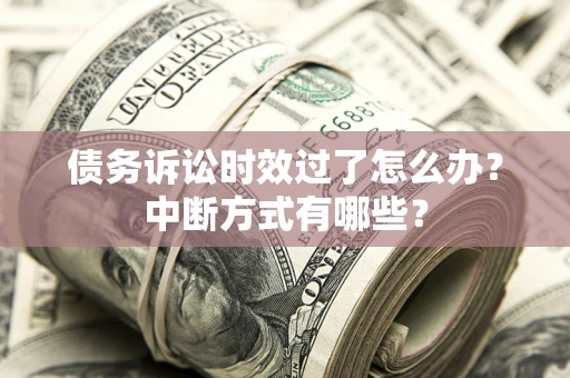 武汉债务诉讼时效过了怎么办？中断方式有哪些？