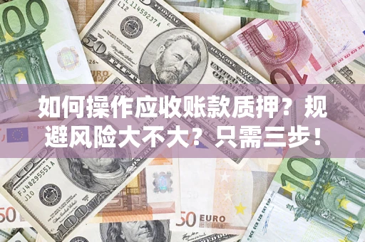 武汉如何操作应收账款质押？规避风险大不大？只需三步！