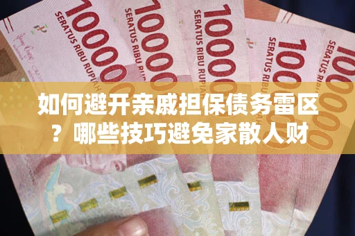 武汉如何避开亲戚担保债务雷区？哪些技巧避免家散人财