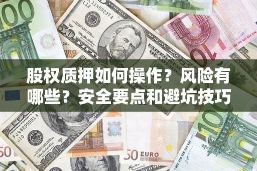 武汉股权质押如何操作？风险有哪些？安全要点和避坑技巧？