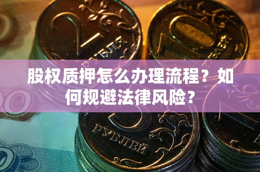 武汉股权质押怎么办理流程？如何规避法律风险？