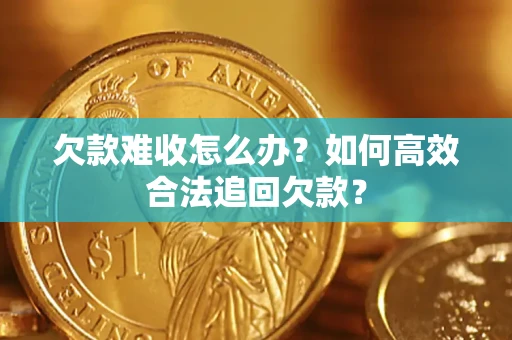 武汉欠款难收怎么办？如何高效合法追回欠款？