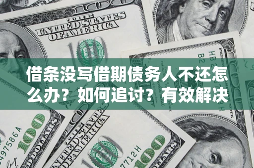武汉借条没写借期债务人不还怎么办？如何追讨？有效解决方案！