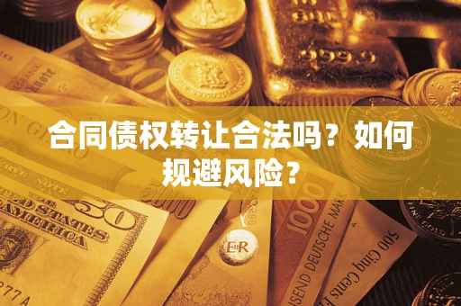 武汉合同债权转让合法吗?如何规避风险? 武汉合同债权转让合法吗?如何规避风险?