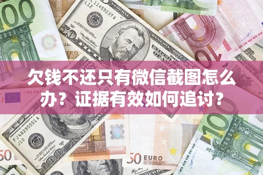 武汉欠钱不还只有微信截图怎么办？证据有效如何追讨？