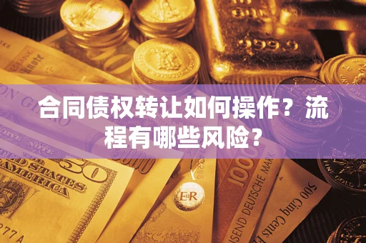 武汉合同债权转让如何操作？流程有哪些风险？