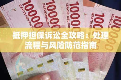 武汉抵押担保诉讼全攻略：处理流程与风险防范指南