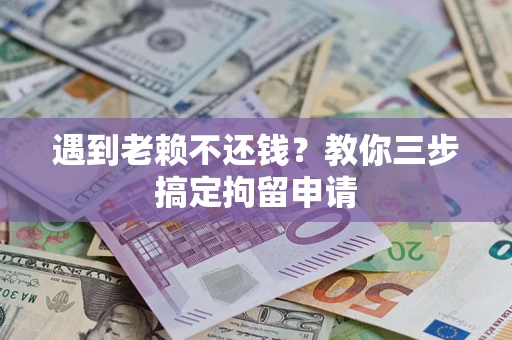 武汉遇到老赖不还钱？教你三步搞定拘留申请