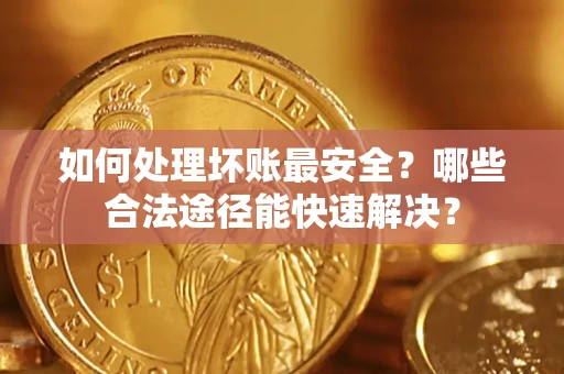 武汉如何处理坏账最安全？哪些合法途径能快速解决？