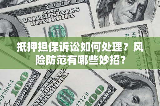 武汉抵押担保诉讼如何处理？风险防范有哪些妙招？