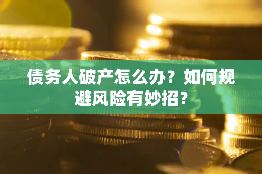 武汉债务人破产怎么办？如何规避风险有妙招？