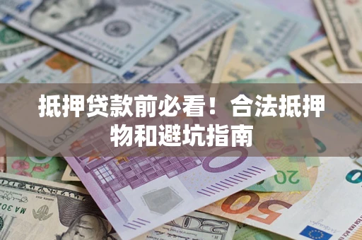 武汉抵押贷款前必看！合法抵押物和避坑指南