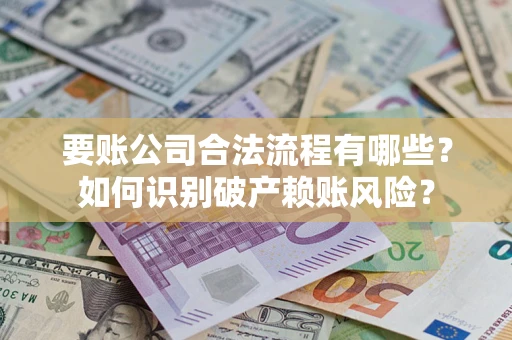 武汉要账公司合法流程有哪些？如何识别破产赖账风险？