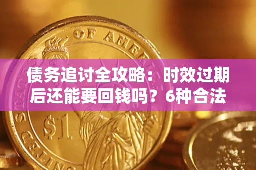 武汉债务追讨全攻略：时效过期后还能要回钱吗？6种合法手段助你维权