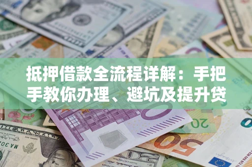 武汉抵押借款全流程详解：手把手教你办理、避坑及提升贷款额度