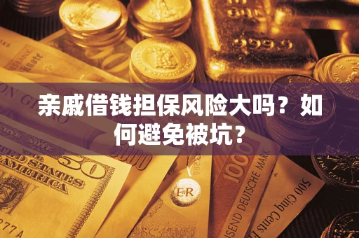 武汉亲戚借钱担保风险大吗？如何避免被坑？