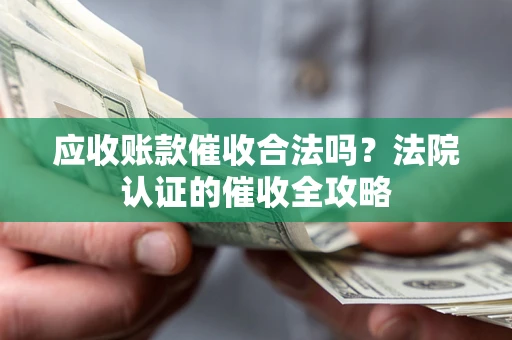 武汉应收账款催收合法吗？法院认证的催收全攻略