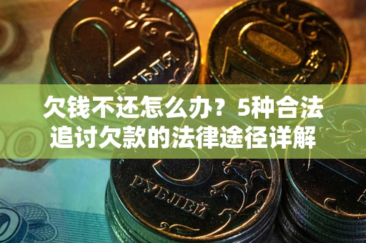武汉欠钱不还怎么办？5种合法追讨欠款的法律途径详解