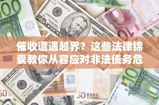 武汉催收遭遇越界？这些法律锦囊教你从容应对非法债务危机