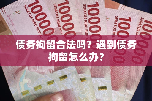 武汉债务拘留合法吗？遇到债务拘留怎么办？
