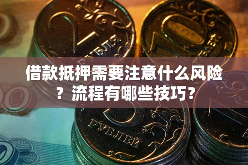 武汉借款抵押需要注意什么风险？流程有哪些技巧？