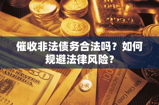 武汉催收非法债务合法吗？如何规避法律风险？