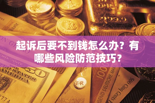 武汉起诉后要不到钱怎么办?有哪些风险防范技巧? 武汉起诉后要不到钱怎么办?有哪些风险防范技巧?