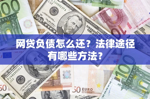 武汉网贷负债怎么还？法律途径有哪些方法？
