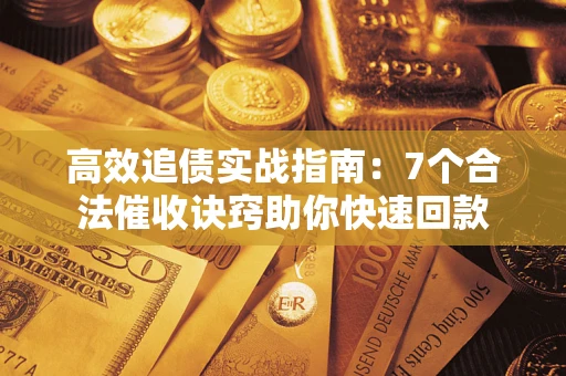 武汉高效追债实战指南：7个合法催收诀窍助你快速回款