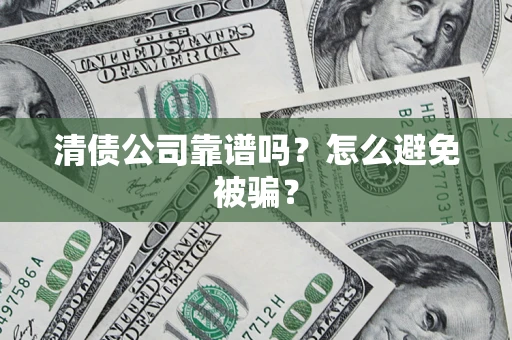 武汉清债公司靠谱吗？怎么避免被骗？